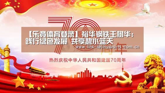 【乐竟体育登录】裕华钢铁王树华:践行绿色发展 共享碧水蓝天(图2) 乐竟体育在线